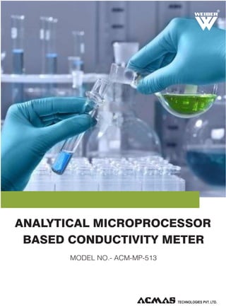 R

ANALYTICAL MICROPROCESSOR
BASED CONDUCTIVITY METER
MODEL NO.- ACM-MP-513

TECHNOLOGIES PVT. LTD.

 