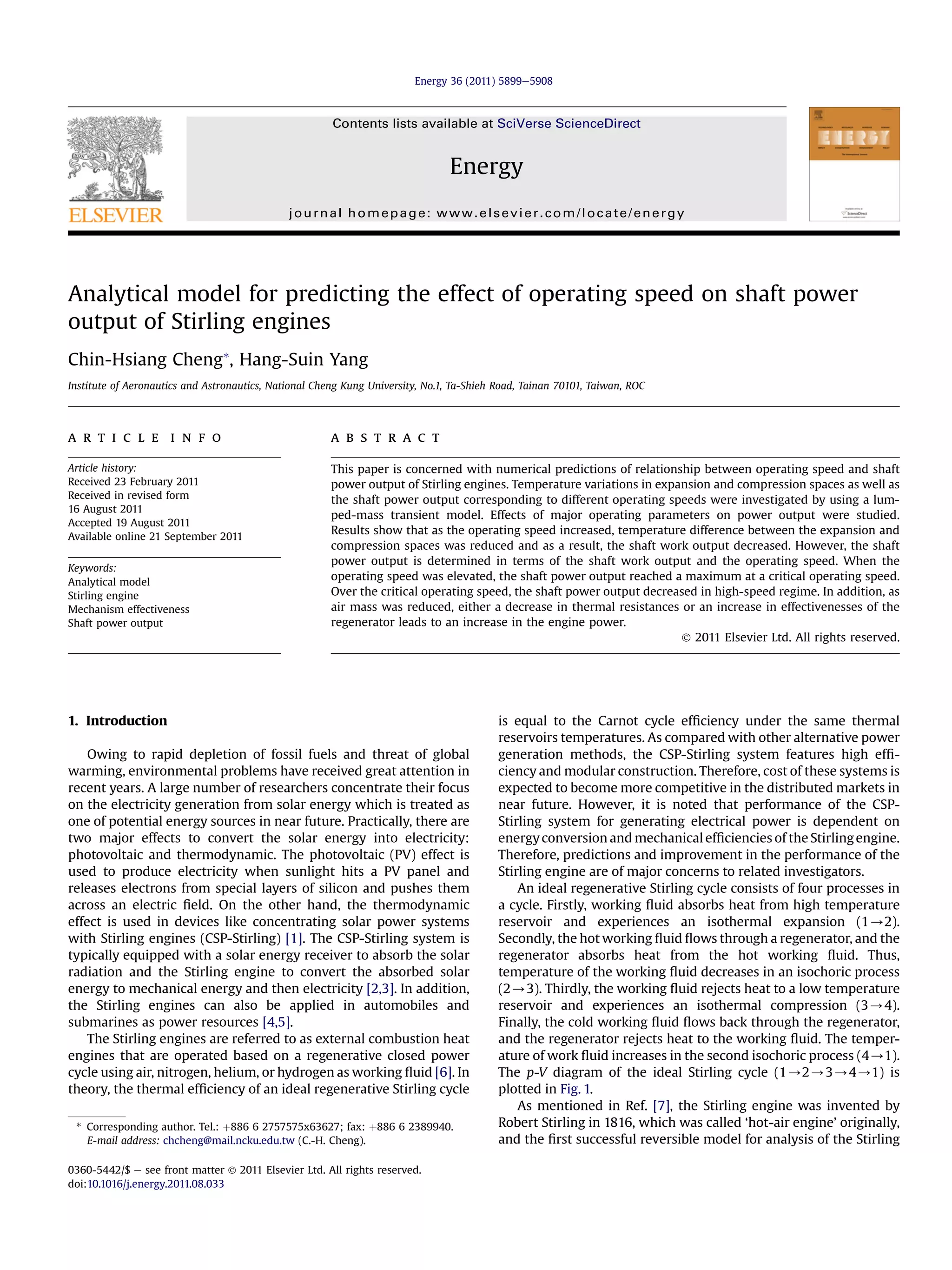 Energy 36 (2011) 5899e5908



                                                       Contents lists available at SciVerse ScienceDirect


                                                                                Energy
                                              journal homepage: www.elsevier.com/locate/energy




Analytical model for predicting the effect of operating speed on shaft power
output of Stirling engines
Chin-Hsiang Cheng*, Hang-Suin Yang
Institute of Aeronautics and Astronautics, National Cheng Kung University, No.1, Ta-Shieh Road, Tainan 70101, Taiwan, ROC




a r t i c l e i n f o                                  a b s t r a c t

Article history:                                       This paper is concerned with numerical predictions of relationship between operating speed and shaft
Received 23 February 2011                              power output of Stirling engines. Temperature variations in expansion and compression spaces as well as
Received in revised form                               the shaft power output corresponding to different operating speeds were investigated by using a lum-
16 August 2011
                                                       ped-mass transient model. Effects of major operating parameters on power output were studied.
Accepted 19 August 2011
                                                       Results show that as the operating speed increased, temperature difference between the expansion and
Available online 21 September 2011
                                                       compression spaces was reduced and as a result, the shaft work output decreased. However, the shaft
                                                       power output is determined in terms of the shaft work output and the operating speed. When the
Keywords:
Analytical model
                                                       operating speed was elevated, the shaft power output reached a maximum at a critical operating speed.
Stirling engine                                        Over the critical operating speed, the shaft power output decreased in high-speed regime. In addition, as
Mechanism effectiveness                                air mass was reduced, either a decrease in thermal resistances or an increase in effectivenesses of the
Shaft power output                                     regenerator leads to an increase in the engine power.
                                                                                                                       Ó 2011 Elsevier Ltd. All rights reserved.




1. Introduction                                                                           is equal to the Carnot cycle efﬁciency under the same thermal
                                                                                          reservoirs temperatures. As compared with other alternative power
    Owing to rapid depletion of fossil fuels and threat of global                         generation methods, the CSP-Stirling system features high efﬁ-
warming, environmental problems have received great attention in                          ciency and modular construction. Therefore, cost of these systems is
recent years. A large number of researchers concentrate their focus                       expected to become more competitive in the distributed markets in
on the electricity generation from solar energy which is treated as                       near future. However, it is noted that performance of the CSP-
one of potential energy sources in near future. Practically, there are                    Stirling system for generating electrical power is dependent on
two major effects to convert the solar energy into electricity:                           energy conversion and mechanical efﬁciencies of the Stirling engine.
photovoltaic and thermodynamic. The photovoltaic (PV) effect is                           Therefore, predictions and improvement in the performance of the
used to produce electricity when sunlight hits a PV panel and                             Stirling engine are of major concerns to related investigators.
releases electrons from special layers of silicon and pushes them                             An ideal regenerative Stirling cycle consists of four processes in
across an electric ﬁeld. On the other hand, the thermodynamic                             a cycle. Firstly, working ﬂuid absorbs heat from high temperature
effect is used in devices like concentrating solar power systems                          reservoir and experiences an isothermal expansion (1/2).
with Stirling engines (CSP-Stirling) [1]. The CSP-Stirling system is                      Secondly, the hot working ﬂuid ﬂows through a regenerator, and the
typically equipped with a solar energy receiver to absorb the solar                       regenerator absorbs heat from the hot working ﬂuid. Thus,
radiation and the Stirling engine to convert the absorbed solar                           temperature of the working ﬂuid decreases in an isochoric process
energy to mechanical energy and then electricity [2,3]. In addition,                      (2/3). Thirdly, the working ﬂuid rejects heat to a low temperature
the Stirling engines can also be applied in automobiles and                               reservoir and experiences an isothermal compression (3/4).
submarines as power resources [4,5].                                                      Finally, the cold working ﬂuid ﬂows back through the regenerator,
    The Stirling engines are referred to as external combustion heat                      and the regenerator rejects heat to the working ﬂuid. The temper-
engines that are operated based on a regenerative closed power                            ature of work ﬂuid increases in the second isochoric process (4/1).
cycle using air, nitrogen, helium, or hydrogen as working ﬂuid [6]. In                    The p-V diagram of the ideal Stirling cycle (1/2/3/4/1) is
theory, the thermal efﬁciency of an ideal regenerative Stirling cycle                     plotted in Fig. 1.
                                                                                              As mentioned in Ref. [7], the Stirling engine was invented by
 * Corresponding author. Tel.: þ886 6 2757575x63627; fax: þ886 6 2389940.                 Robert Stirling in 1816, which was called ‘hot-air engine’ originally,
   E-mail address: chcheng@mail.ncku.edu.tw (C.-H. Cheng).                                and the ﬁrst successful reversible model for analysis of the Stirling

0360-5442/$ e see front matter Ó 2011 Elsevier Ltd. All rights reserved.
doi:10.1016/j.energy.2011.08.033
 