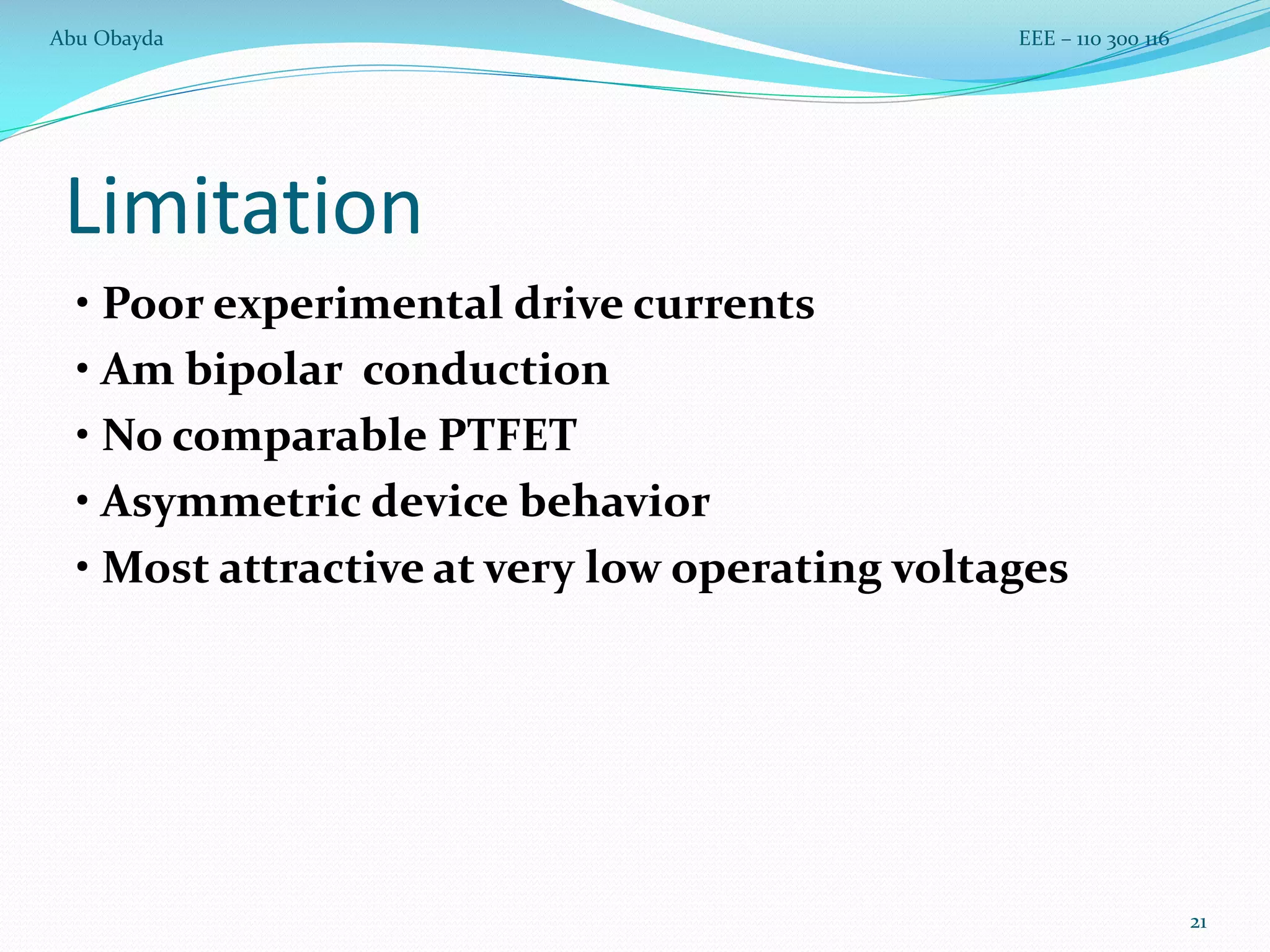 Limitation
• Poor experimental drive currents
• Am bipolar conduction
• No comparable PTFET
• Asymmetric device behavior
• Most attractive at very low operating voltages
21
Abu Obayda EEE – 110 300 116
 
