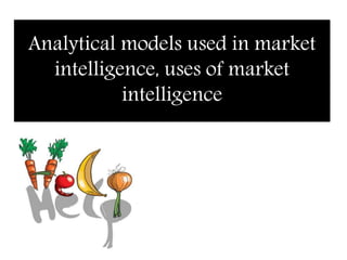 Analytical models used in market
intelligence, uses of market
intelligence
 