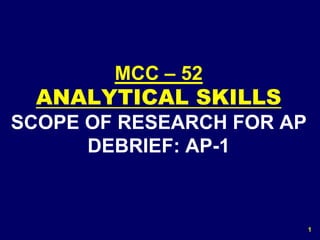 1
MCC – 52
ANALYTICAL SKILLS
SCOPE OF RESEARCH FOR AP
DEBRIEF: AP-1
 