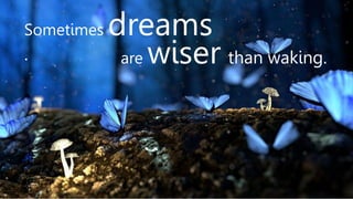 Sometimes dreams
. are wiser than waking.
 