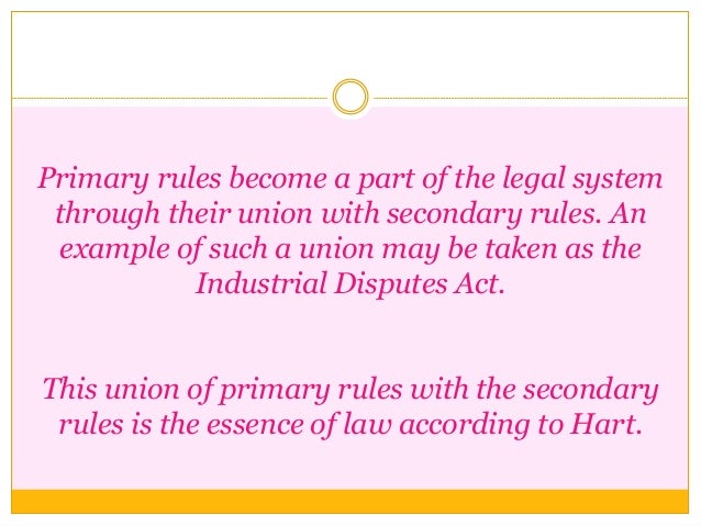 Primary rules become a part of the legal system
through their union with secondary rules. An
example of such a union may b...