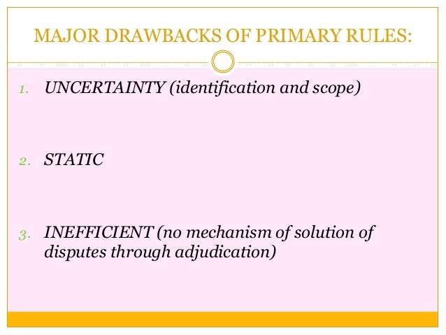 MAJOR DRAWBACKS OF PRIMARY RULES:
1. UNCERTAINTY (identification and scope)
2. STATIC
3. INEFFICIENT (no mechanism of solu...