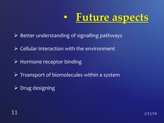 • Future aspects
 Better understanding of signalling pathways
 Cellular interaction with the environment
 Hormone receptor binding
 Trsansport of biomolecules within a system
 Drug designing
 