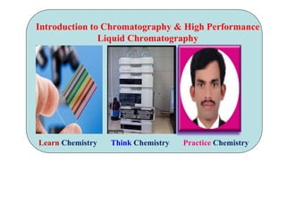 Introduction to Chromatography & High Performance
Liquid Chromatography
Learn Chemistry Think Chemistry Practice Chemistry
 