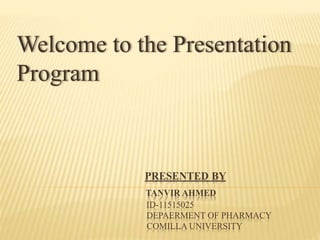 PRESENTED BY
TANVIR AHMED
ID-11515025
DEPAERMENT OF PHARMACY
COMILLA UNIVERSITY
Welcome to the Presentation
Program
 