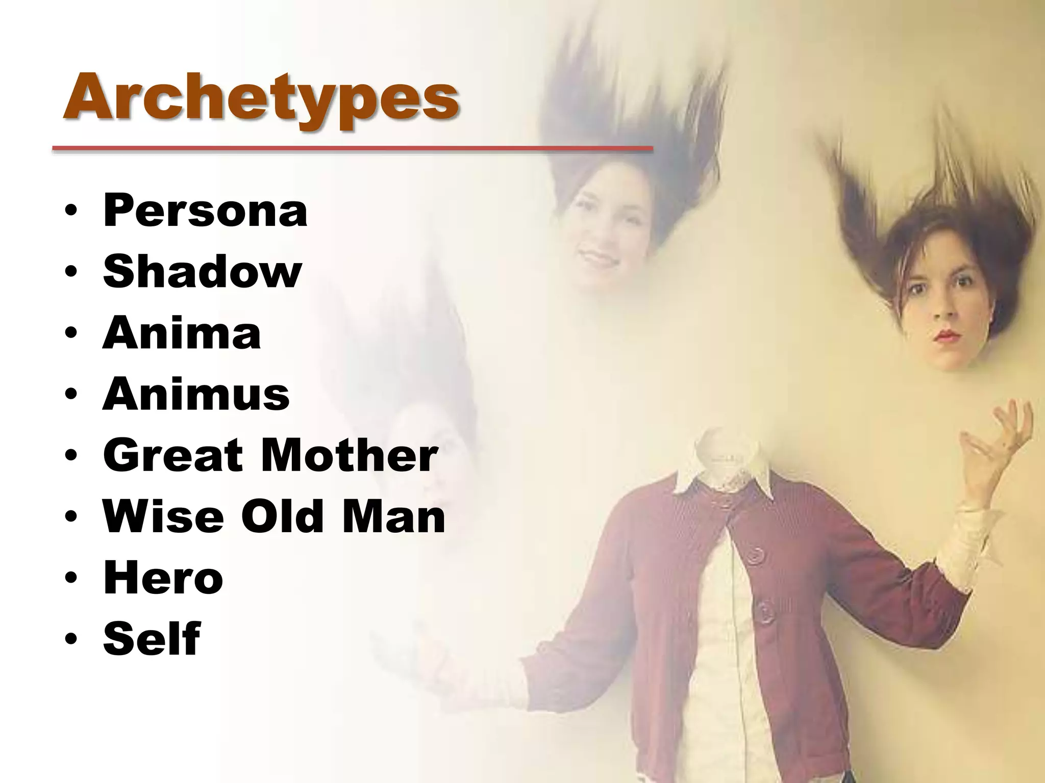 Archetypes
• Persona
• Shadow
• Anima
• Animus
• Great Mother
• Wise Old Man
• Hero
• Self
 