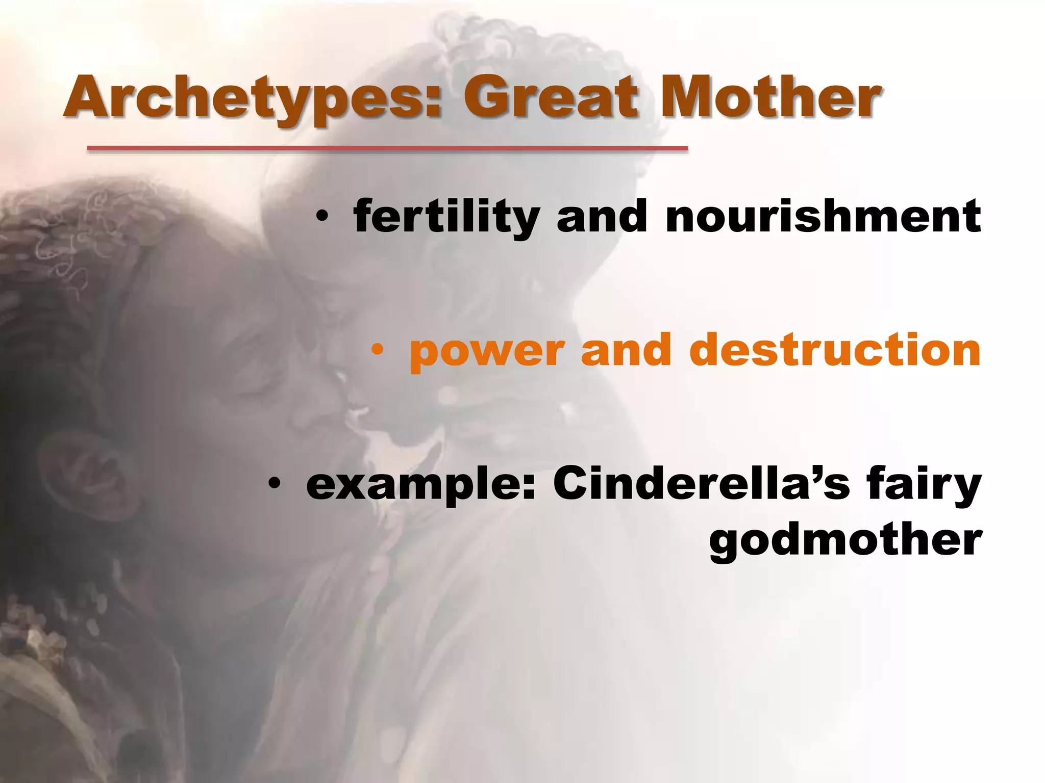 Archetypes: Great Mother
• fertility and nourishment
• power and destruction
• example: Cinderella’s fairy
godmother
 