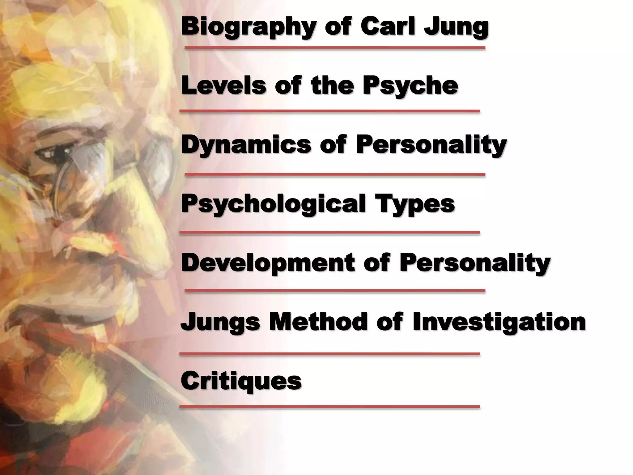 Biography of Carl Jung
Levels of the Psyche
Dynamics of Personality
Psychological Types
Development of Personality
Jungs Method of Investigation
Critiques
 