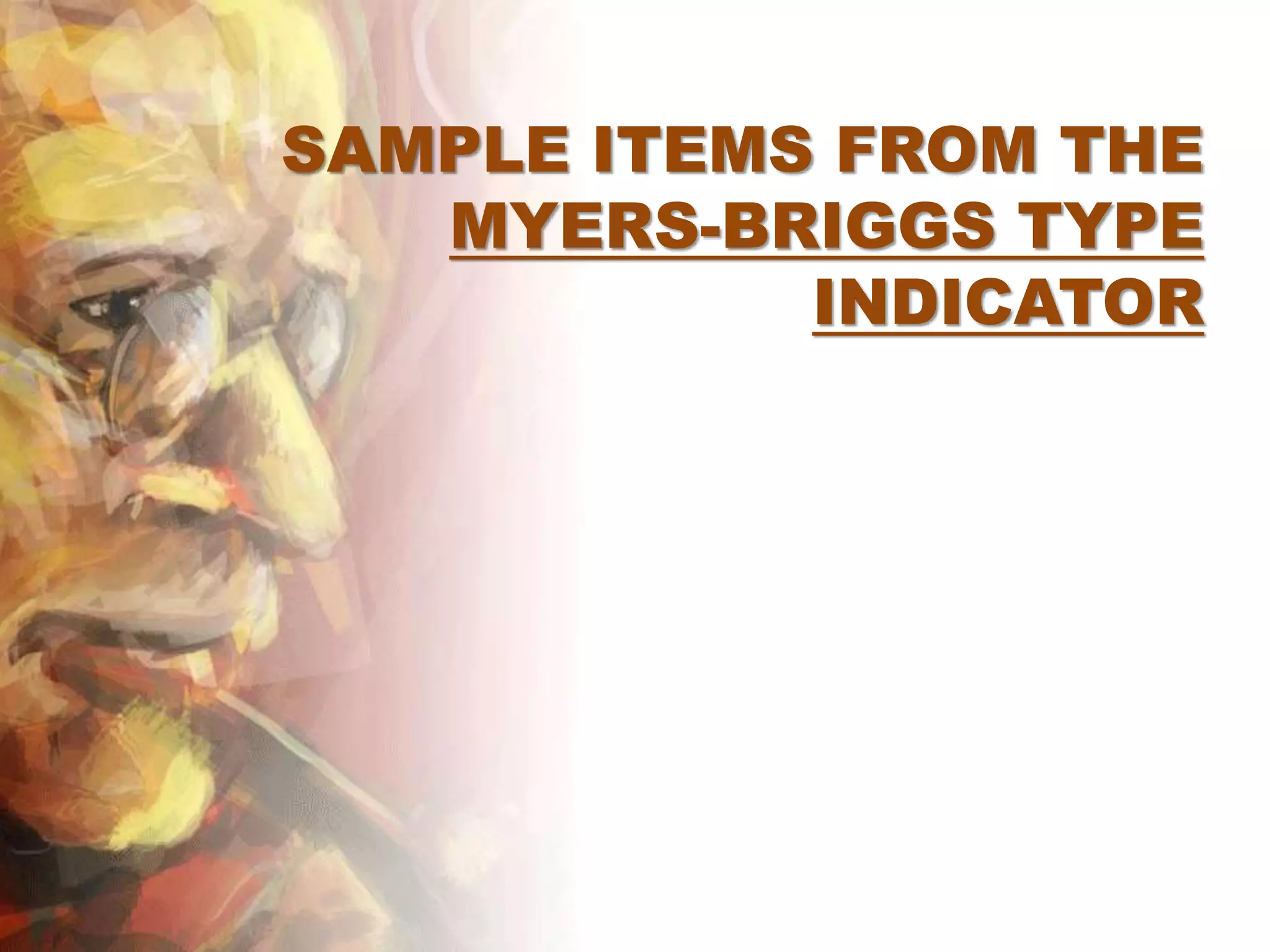 SAMPLE ITEMS FROM THE
MYERS-BRIGGS TYPE
INDICATOR
 