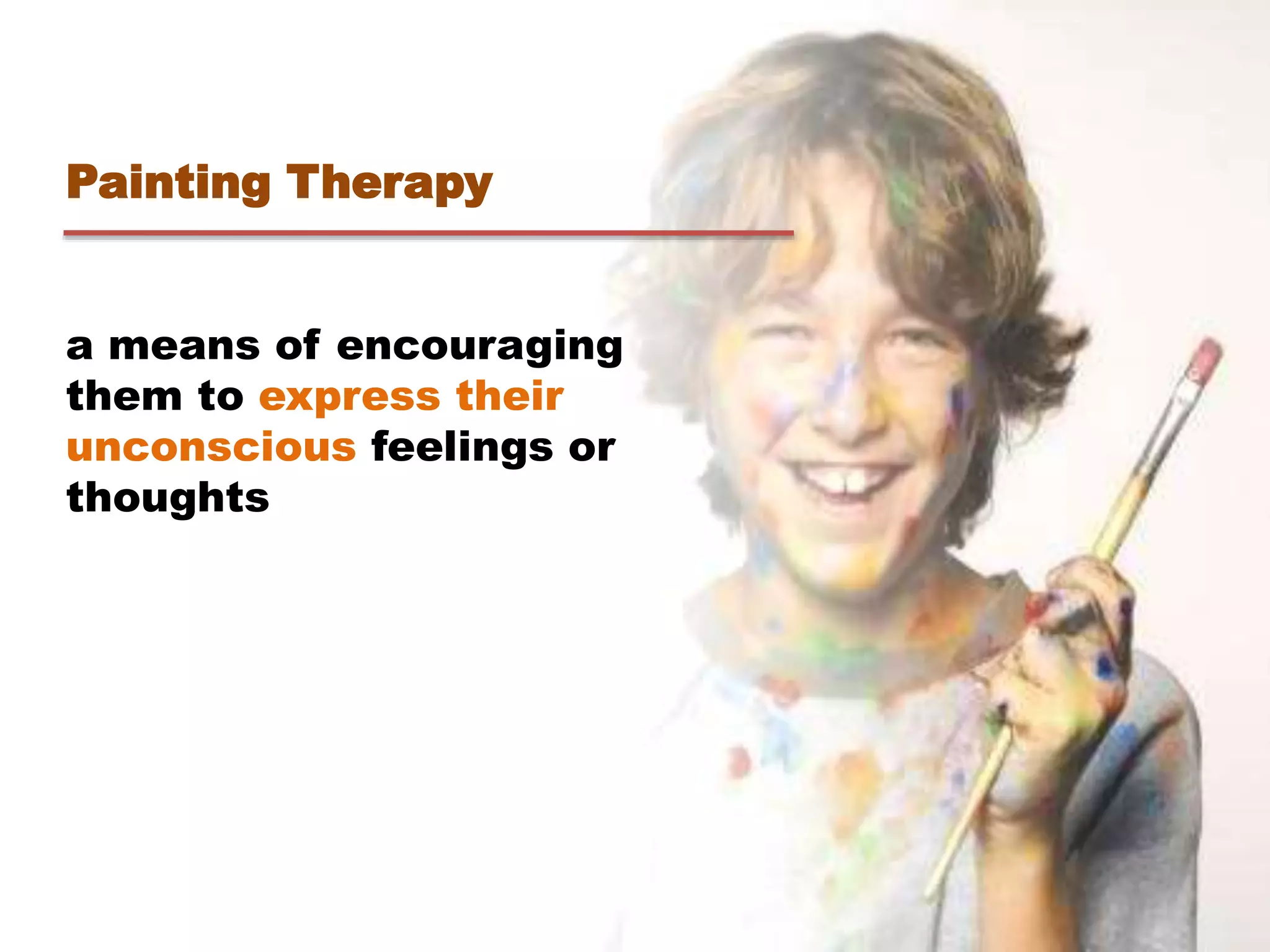 Painting Therapy
a means of encouraging
them to express their
unconscious feelings or
thoughts
 
