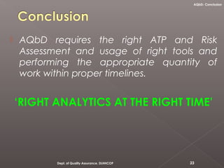  AQbD requires the right ATP and Risk
Assessment and usage of right tools and
performing the appropriate quantity of
work within proper timelines.
‘RIGHT ANALYTICS AT THE RIGHT TIME’
23Dept. of Quality Assurance, DLHHCOP
AQbD- Conclusion
 