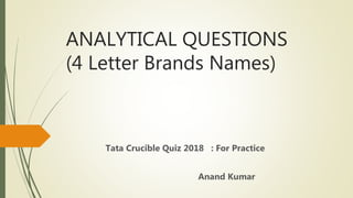 ANALYTICAL QUESTIONS
(4 Letter Brands Names)
Tata Crucible Quiz 2018 : For Practice
Anand Kumar
 