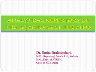 ANALYTICAL REPERTORY OF 
THE SYMPTOMS OF THE MIND 
Dr. Smita Brahmachari, 
M.D. (Repertory) from N.I.H., Kolkata. 
M.O., Dept. of AYUSH, 
Govt. of NCT Delhi. 
 