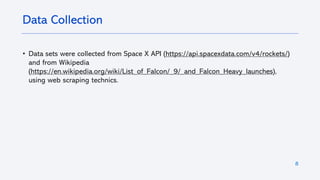 8
• Data sets were collected from Space X API (https://api.spacexdata.com/v4/rockets/)
and from Wikipedia
(https://en.wikipedia.org/wiki/List_of_Falcon/_9/_and_Falcon_Heavy_launches),
using web scraping technics.
Data Collection
 