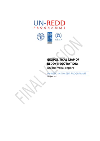 GEOPOLITICAL MAP OF
REDD+ NEGOTIATION:
An analytical report
UN-REDD INDONESIA PROGRAMME
October 2012
 