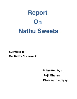 Report
                   On
       Nathu Sweets


Submitted to:-
Mrs.Nadira Chaturvedi




                        Submitted by:-
                        Pujil Khanna
                        Bhawna Upadhyay
 