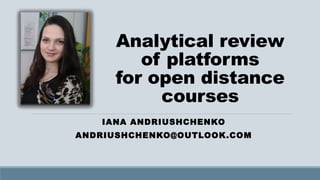 Analytical review
of platforms
for open distance
courses
IANA ANDRIUSHCHENKO
ANDRIUSHCHENKO@OUTLOOK.COM
 