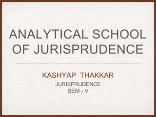 ANALYTICAL SCHOOL
OF JURISPRUDENCE
KASHYAP THAKKAR
JURISPRUDENCE
SEM - V
 