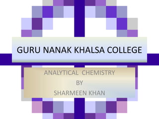 GURU NANAK KHALSA COLLEGE
ANALYTICAL CHEMISTRY
BY
SHARMEEN KHAN
 