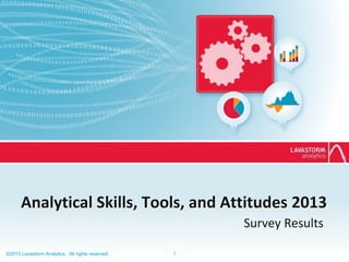 Analytical Skills, Tools, and Attitudes 2013
Survey Results
©2013 Lavastorm Analytics. All rights reserved.

1

 