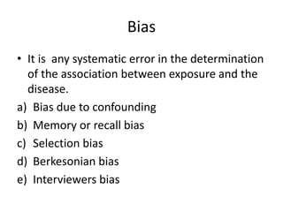Bias
• It is any systematic error in the determination
of the association between exposure and the
disease.
a) Bias due to...