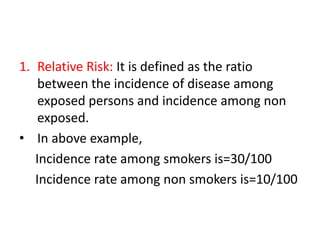1. Relative Risk: It is defined as the ratio
between the incidence of disease among
exposed persons and incidence among no...