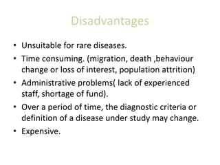Disadvantages
• Unsuitable for rare diseases.
• Time consuming. (migration, death ,behaviour
change or loss of interest, p...