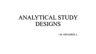 ANALYTICAL STUDY
DESIGNS
- Dr. ARYASREE L.
 