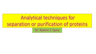 Analytical techniques for
separation or purification of proteins
Dr. Rohini C Sane
 