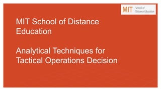 MIT School of Distance
Education
Analytical Techniques for
Tactical Operations Decision
 
