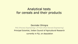 Analytical tests
for cereals and their products
Devinder Dhingra
​PhD (Process Engineering) | M Tech (Post Harvest Engineering)
Principal Scientist, Indian Council of Agricultural Research
currently in Fiji, on deputation
 