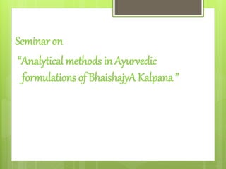 Seminar on
“Analytical methods in Ayurvedic
formulations of BhaishajyA Kalpana ”
 