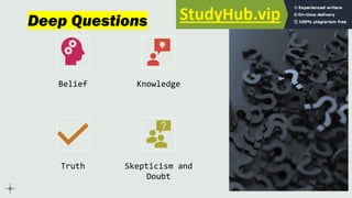 Deep Questions
Belief Knowledge
Truth Skepticism and
Doubt
 