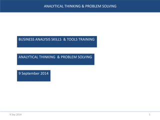 ANALYTICAL THINKING & PROBLEM SOLVING
BUSINESS ANALYSIS SKILLS & TOOLS TRAINING
ANALYTICAL THINKING & PROBLEM SOLVING
9 September 2014
19 Sep 2014
 