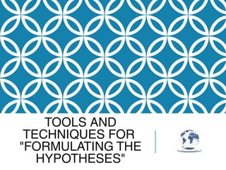 TOOLS AND
TECHNIQUES FOR
"FORMULATING THE
HYPOTHESES"
 