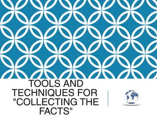 TOOLS AND
TECHNIQUES FOR
"COLLECTING THE
FACTS"
 