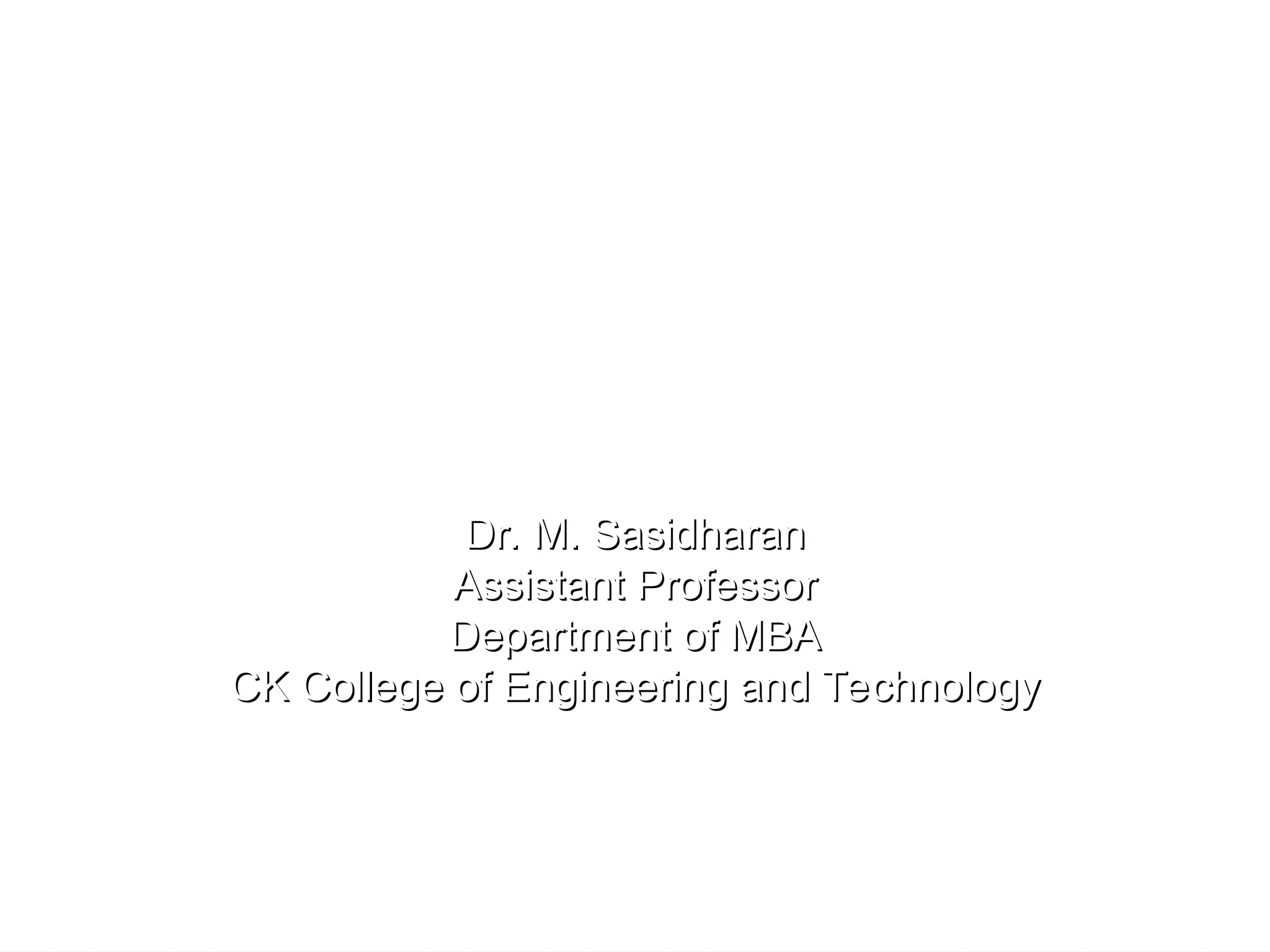 A Course on Analytical Thinking
Dr. M. Sasidharan
Dr. M. Sasidharan
Assistant Professor
Assistant Professor
Department of MBA
Department of MBA
CK College of Engineering and Technology
CK College of Engineering and Technology
 