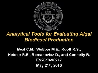 Analytical Tools for Evaluating Algal
        Biodiesel Production
    Beal C.M., Webber M.E., Ruoff R.S.,
Hebner R.E., Romanovicz D., and Connelly R.
               ES2010-90277
               May 21st, 2010
 