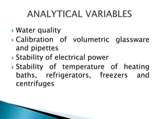  Water quality
 Calibration of volumetric glassware
and pipettes
 Stability of electrical power
 Stability of temperature of heating
baths, refrigerators, freezers and
centrifuges
 