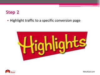 Step 2
MetaKave.com
• Highlight traffic to a specific conversion page
 