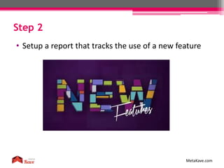Step 2
MetaKave.com
• Setup a report that tracks the use of a new feature
 