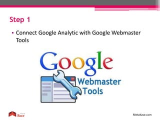 Step 1
MetaKave.com
• Connect Google Analytic with Google Webmaster
Tools
 