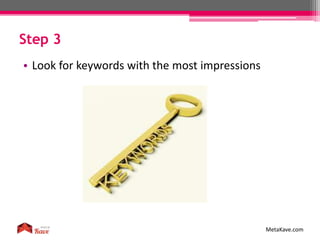Step 3
MetaKave.com
• Look for keywords with the most impressions
 
