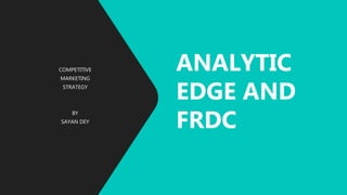 COMPETITIVE
MARKETING
STRATEGY
BY
SAYAN DEY
ANALYTIC
EDGE AND
FRDC
 