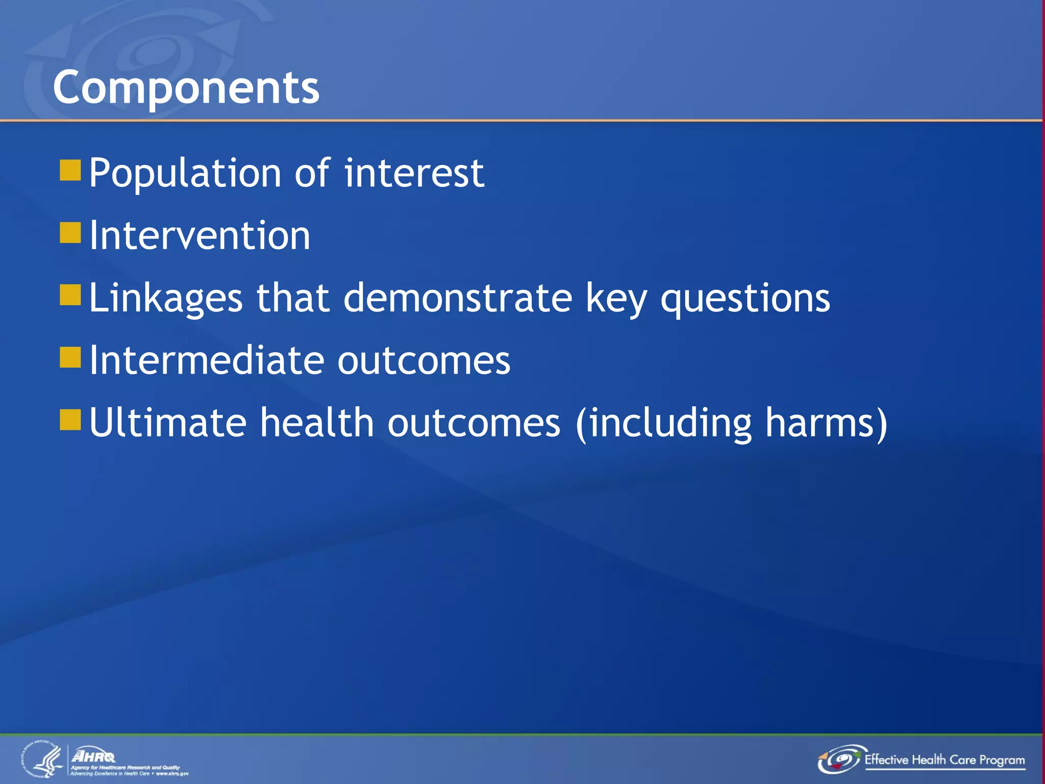 Population of interest Intervention Linkages that demonstrate key questions Intermediate outcomes Ultimate health outcomes (including harms) Components 