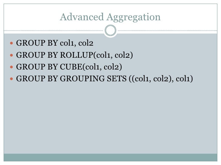 Advanced Aggregationï GROUP BY col1, col2ï GROUP BY ROLLUP(col1, col2)ï GROUP BY CUBE(col1, col2)ï GROUP BY GROUPING SETS ...