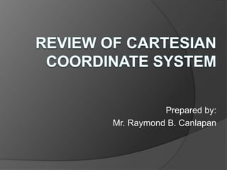 The same method was also discovered by another famous French mathematician Pierre de Fermat.REVIEW OF CARTESIAN COORDINATE SYSTEMPrepared by:Mr. Raymond B. Canlapan