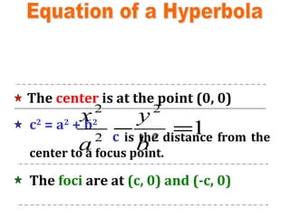 Equation of a Hyperbola The  center  is at the point (0, 0) c 2  = a 2  + b 2   c   is the distance from the center to a focus point. The  foci  are at  (c, 0) and (-c, 0) 